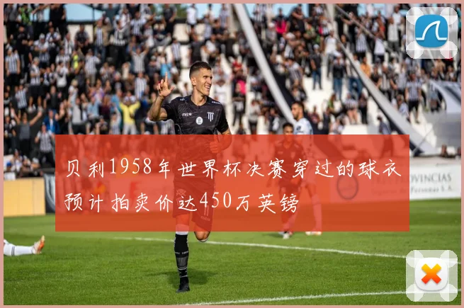 贝利1958年世界杯决赛穿过的球衣预计拍卖价达450万英镑