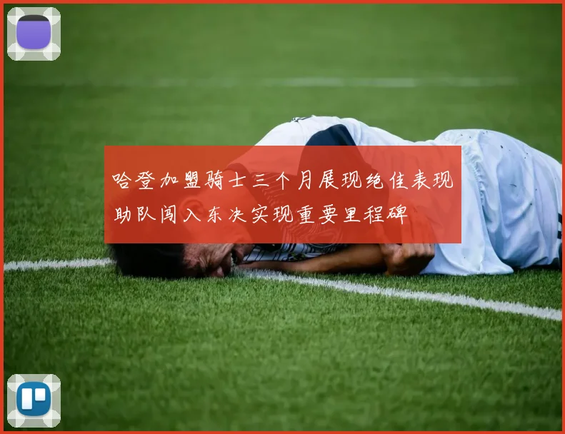 哈登加盟骑士三个月展现绝佳表现助队闯入东决实现重要里程碑