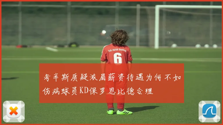 考辛斯质疑浓眉薪资待遇为何不如伤病球员KD保罗恩比德合理