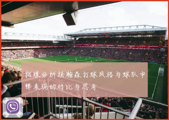 拓媒分析杨瀚森打球风格与球队中锋表现的对比与思考