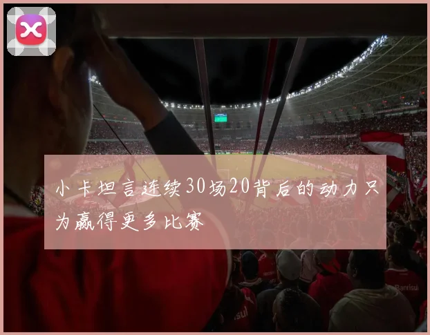 小卡坦言连续30场20背后的动力只为赢得更多比赛